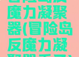 冒险岛反魔力凝聚器(冒险岛反魔力凝聚器丢了)