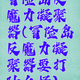 冒险岛反魔力凝聚器(冒险岛反魔力凝聚器要打什么怪)