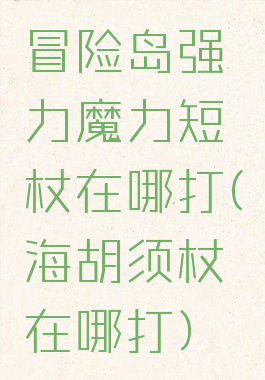 冒险岛强力魔力短杖在哪打(海胡须杖在哪打)