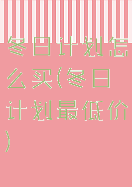 冬日计划怎么买(冬日计划最低价)