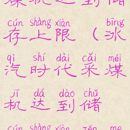 冰汽时代采煤机达到储存上限(冰汽时代采煤机达到储存上限怎么运煤)