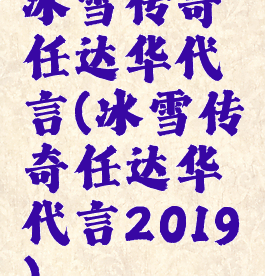 冰雪传奇任达华代言(冰雪传奇任达华代言2019)