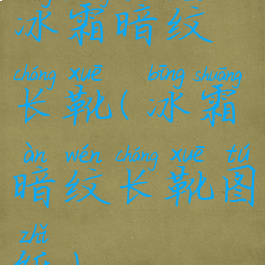 冰霜暗纹长靴(冰霜暗纹长靴图纸)