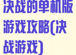 决战的单机版游戏攻略(决战游戏)