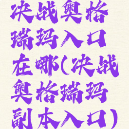 决战奥格瑞玛入口在哪(决战奥格瑞玛副本入口)