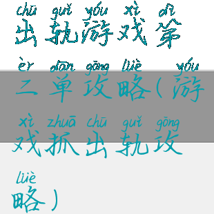 出轨游戏第二单攻略(游戏抓出轨攻略)
