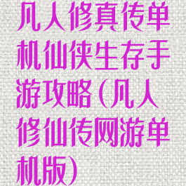 凡人修真传单机仙侠生存手游攻略(凡人修仙传网游单机版)