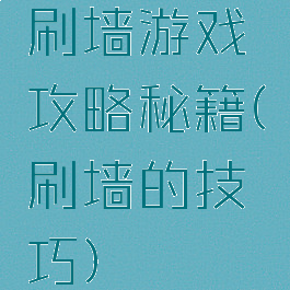 刷墙游戏攻略秘籍(刷墙的技巧)