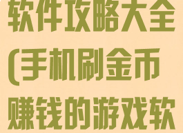 刷游戏赚钱的软件攻略大全(手机刷金币赚钱的游戏软件)