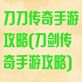 刀刀传奇手游攻略(刀剑传奇手游攻略)