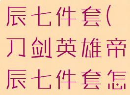 刀剑英雄帝辰七件套(刀剑英雄帝辰七件套怎么获得)