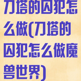 刀塔的囚犯怎么做(刀塔的囚犯怎么做魔兽世界)