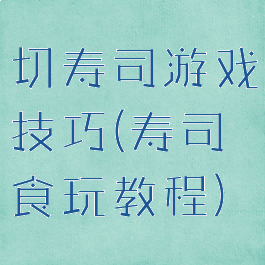 切寿司游戏技巧(寿司食玩教程)