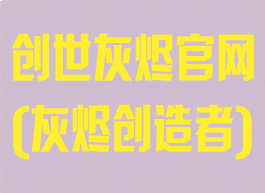 创世灰烬官网(灰烬创造者)
