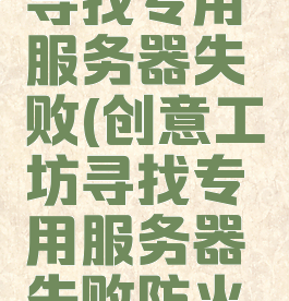 创意工坊寻找专用服务器失败(创意工坊寻找专用服务器失败防火墙)