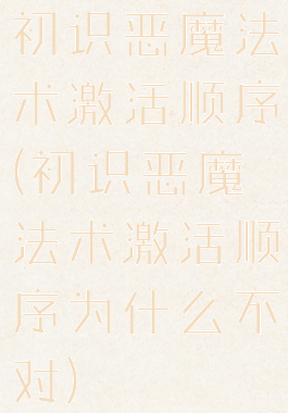初识恶魔法术激活顺序(初识恶魔法术激活顺序为什么不对)