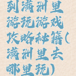 到满洲里游玩游戏攻略秘籍(满洲里去哪里玩)