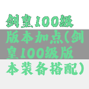 剑皇100级版本加点(剑皇100级版本装备搭配)