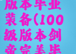 剑皇100级版本毕业装备(100级版本剑帝完美毕业装备)