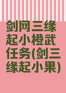 剑网三缘起小橙武任务(剑三缘起小果)