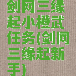 剑网三缘起小橙武任务(剑网三缘起新手)