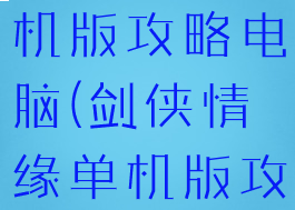 剑侠情缘单机版攻略电脑(剑侠情缘单机版攻略电脑版)