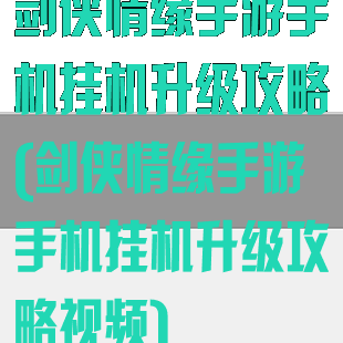 剑侠情缘手游手机挂机升级攻略(剑侠情缘手游手机挂机升级攻略视频)