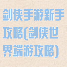 剑侠手游新手攻略(剑侠世界端游攻略)