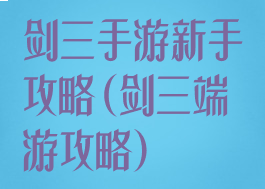 剑三手游新手攻略(剑三端游攻略)
