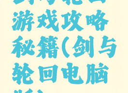 剑与轮回游戏攻略秘籍(剑与轮回电脑版)