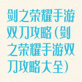 剑之荣耀手游双刀攻略(剑之荣耀手游双刀攻略大全)