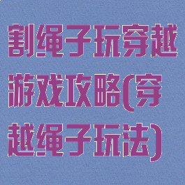 割绳子玩穿越游戏攻略(穿越绳子玩法)