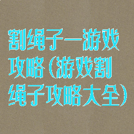 割绳子一游戏攻略(游戏割绳子攻略大全)