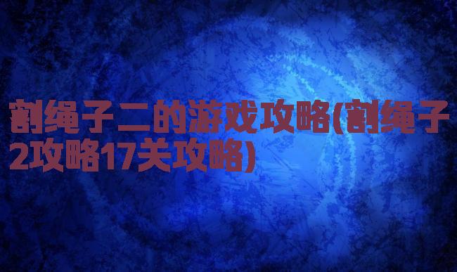 割绳子二的游戏攻略(割绳子2攻略17关攻略)