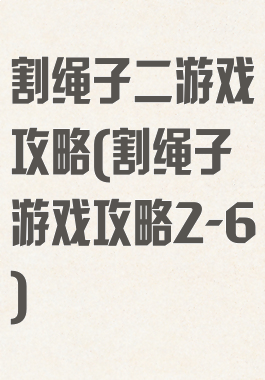 割绳子二游戏攻略(割绳子游戏攻略2-6)