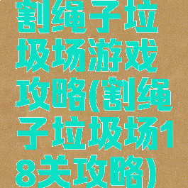 割绳子垃圾场游戏攻略(割绳子垃圾场18关攻略)