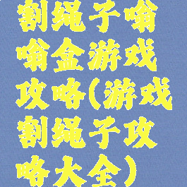 割绳子嗡嗡盒游戏攻略(游戏割绳子攻略大全)