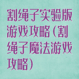 割绳子实验版游戏攻略(割绳子魔法游戏攻略)