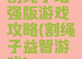 割绳子增强版游戏攻略(割绳子益智游戏)