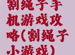 割绳子手机游戏攻略(割绳子小游戏)