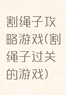 割绳子攻略游戏(割绳子过关的游戏)