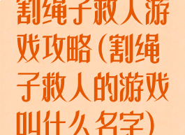 割绳子救人游戏攻略(割绳子救人的游戏叫什么名字)