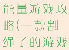 割绳子无限能量游戏攻略(一款割绳子的游戏)