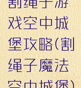 割绳子游戏空中城堡攻略(割绳子魔法空中城堡)