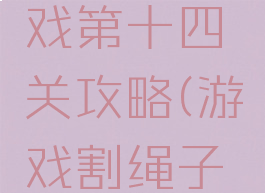 割绳子游戏第十四关攻略(游戏割绳子攻略大全)