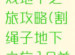 割绳子游戏地下之旅攻略(割绳子地下之旅18关攻略)