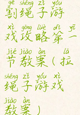 割绳子游戏攻略第一节教案(拉绳子游戏教案)