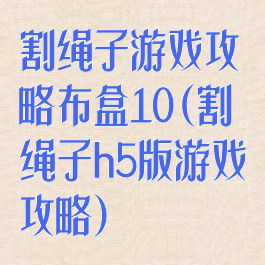 割绳子游戏攻略布盒10(割绳子h5版游戏攻略)