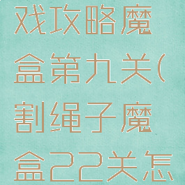 割绳子游戏攻略魔盒第九关(割绳子魔盒22关怎么过)