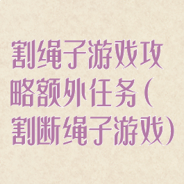 割绳子游戏攻略额外任务(割断绳子游戏)